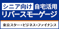 広告バナー：シニア向け自宅活用リバースモーゲージ　東京スター・ビジネス・ファイナンス（外部リンク・新しいウインドウで開きます）