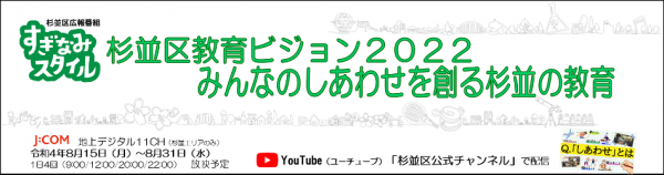 杉並区広報番組すぎなみスタイルJCOM地上デジタル11チャンネル(杉並エリアのみ)令和4年8月15日月曜日から8月31日水曜日1日4回放映予定杉並区教育ビジョン2022みんなのしあわせを創る杉並の教育Q.「しあわせ」とはYouTube「杉並区公式チャンネル」で配信