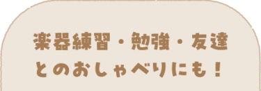 楽器練習・勉強・友達とのおしゃべりにも