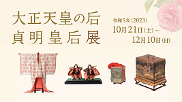 大正天皇の后　貞明皇后展　令和5年10月21日（土曜日）から12月10日（日曜日）まで