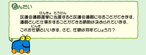 選挙に当選すると区議会議員になることができます。議員として仕事をすることができる期間を任期といいますが、任期は何年でしょう？