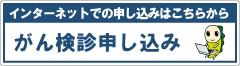 インターネットでの申し込みはこちらから　がん検診申し込み